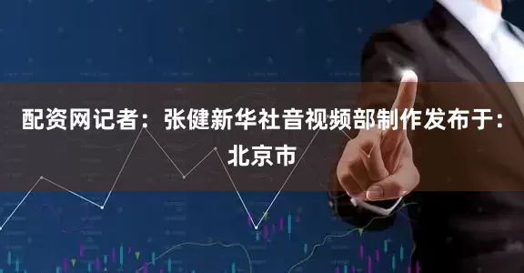 配资网记者：张健新华社音视频部制作发布于：北京市