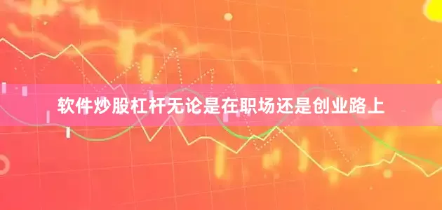 软件炒股杠杆无论是在职场还是创业路上