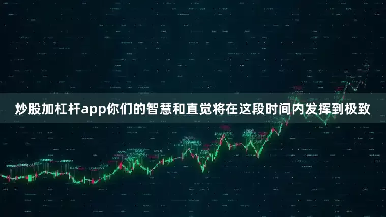 炒股加杠杆app你们的智慧和直觉将在这段时间内发挥到极致