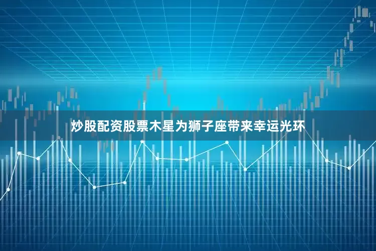 炒股配资股票木星为狮子座带来幸运光环