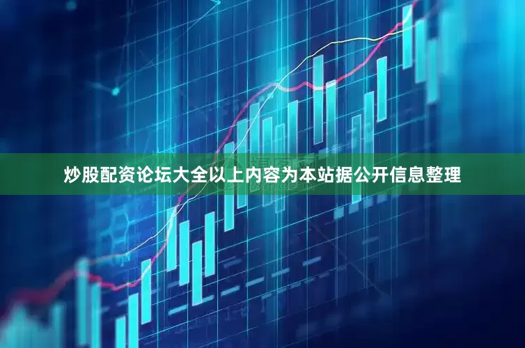 炒股配资论坛大全以上内容为本站据公开信息整理