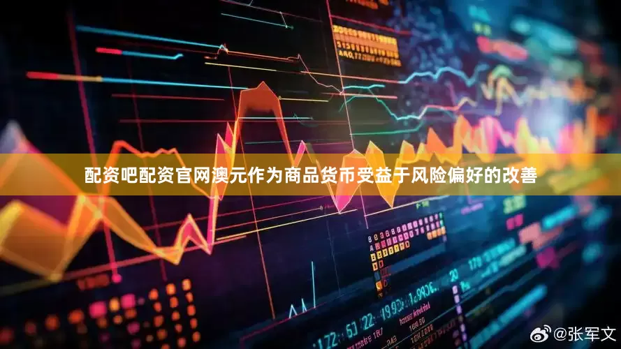 配资吧配资官网澳元作为商品货币受益于风险偏好的改善