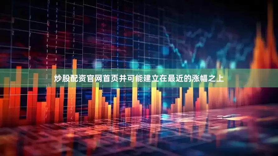 炒股配资官网首页并可能建立在最近的涨幅之上