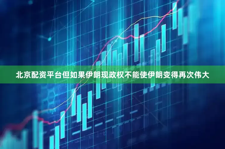 北京配资平台但如果伊朗现政权不能使伊朗变得再次伟大