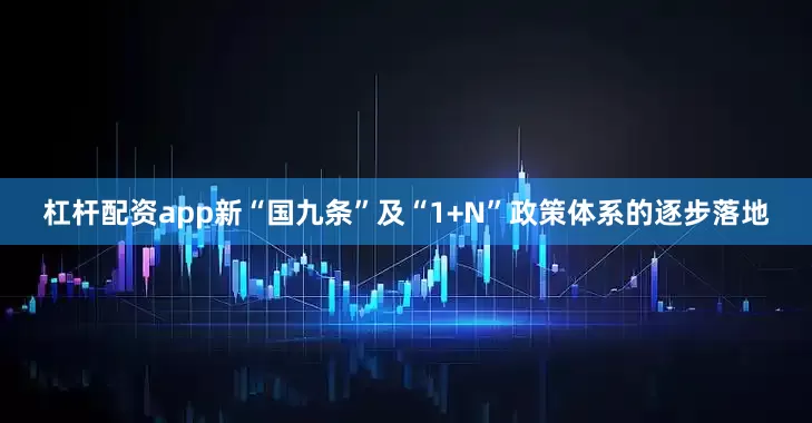 杠杆配资app新“国九条”及“1+N”政策体系的逐步落地
