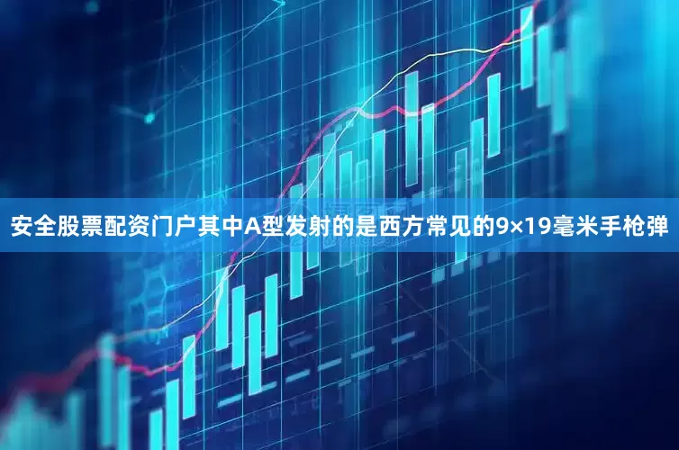 安全股票配资门户其中A型发射的是西方常见的9×19毫米手枪弹