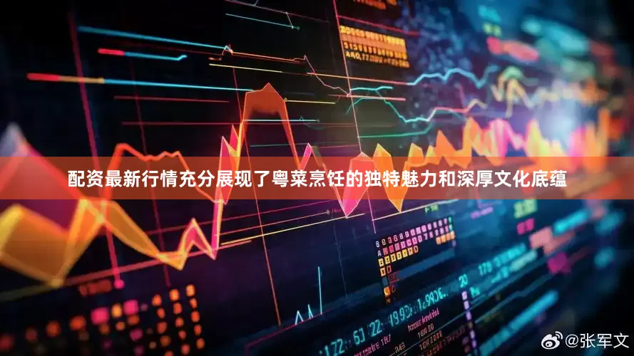 配资最新行情充分展现了粤菜烹饪的独特魅力和深厚文化底蕴