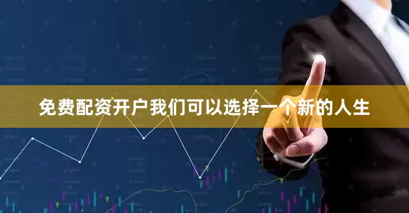 免费配资开户我们可以选择一个新的人生