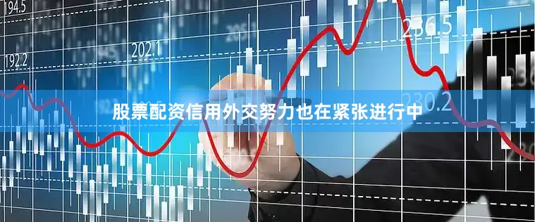 股票配资信用外交努力也在紧张进行中