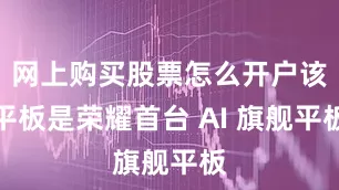 网上购买股票怎么开户该平板是荣耀首台 AI 旗舰平板