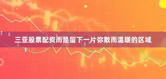 三亚股票配资而是留下一片弥散而温暖的区域