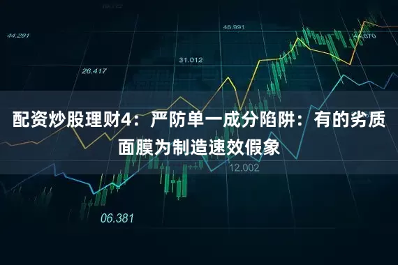配资炒股理财4：严防单一成分陷阱：有的劣质面膜为制造速效假象