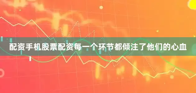 配资手机股票配资每一个环节都倾注了他们的心血