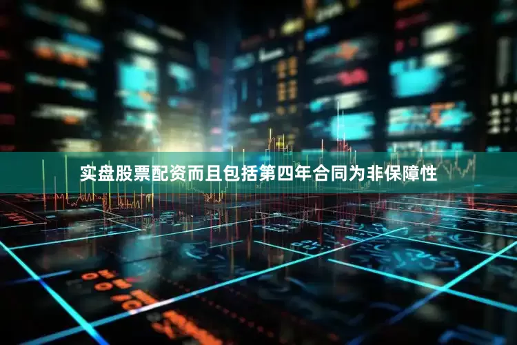 实盘股票配资而且包括第四年合同为非保障性