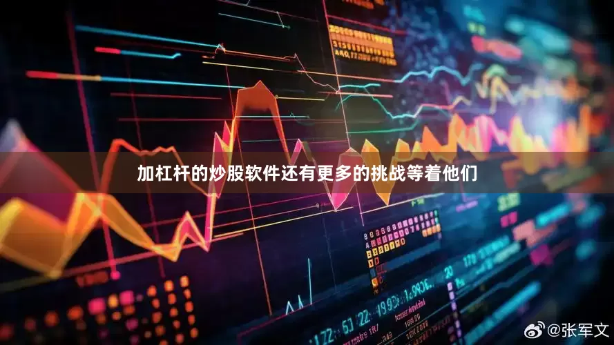 加杠杆的炒股软件还有更多的挑战等着他们