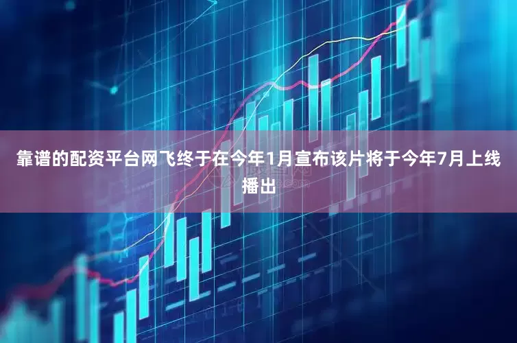 靠谱的配资平台网飞终于在今年1月宣布该片将于今年7月上线播出