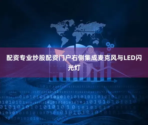 配资专业炒股配资门户右侧集成麦克风与LED闪光灯