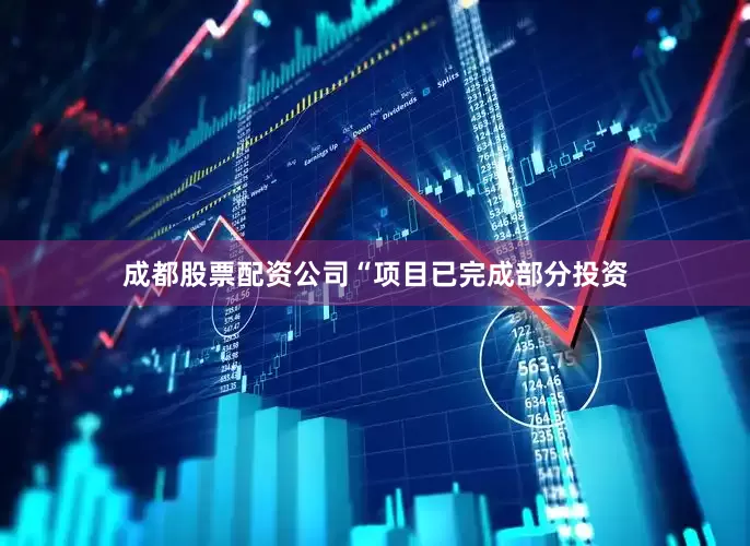 成都股票配资公司“项目已完成部分投资