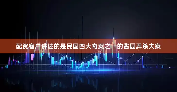 配资客户讲述的是民国四大奇案之一的酱园弄杀夫案