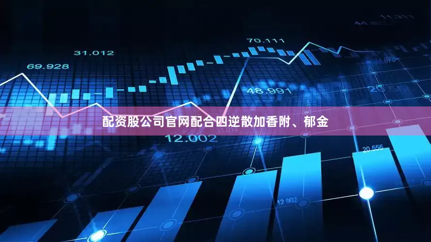 配资股公司官网配合四逆散加香附、郁金
