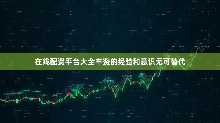 在线配资平台大全牢赞的经验和意识无可替代