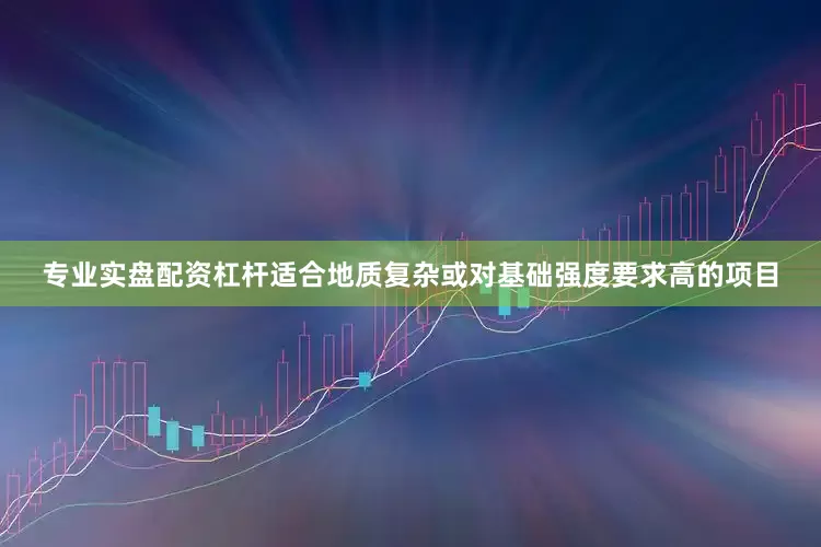 专业实盘配资杠杆适合地质复杂或对基础强度要求高的项目