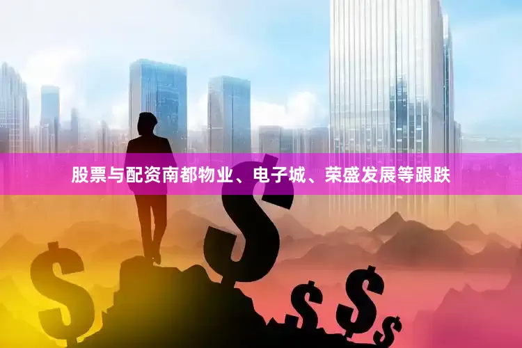 股票与配资南都物业、电子城、荣盛发展等跟跌