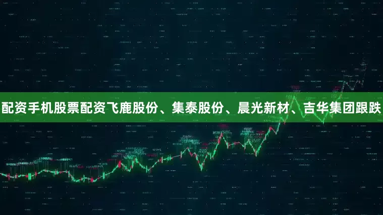 配资手机股票配资飞鹿股份、集泰股份、晨光新材、吉华集团跟跌
