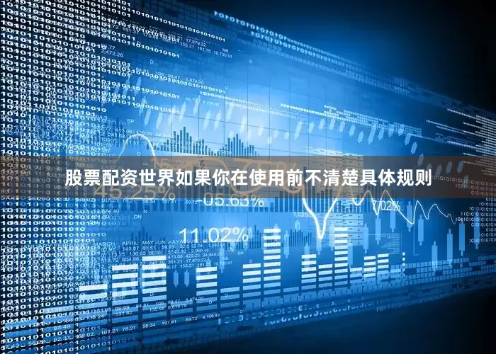 股票配资世界如果你在使用前不清楚具体规则