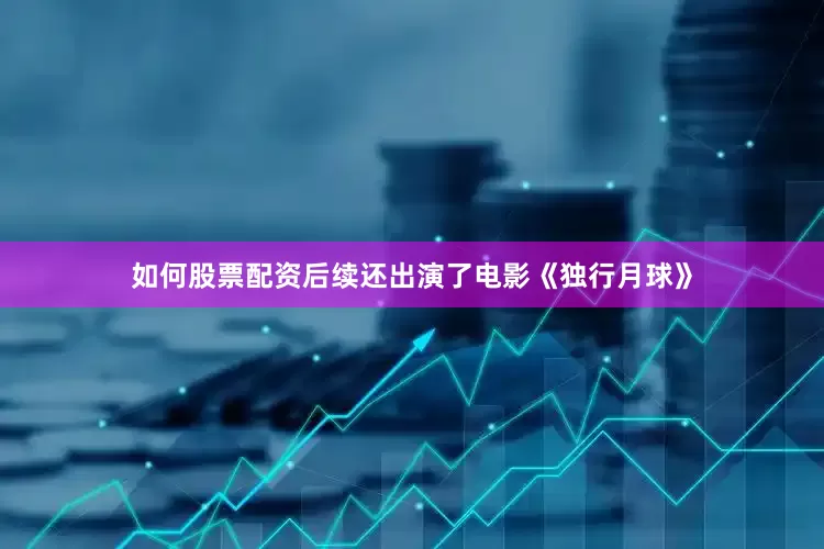 如何股票配资后续还出演了电影《独行月球》
