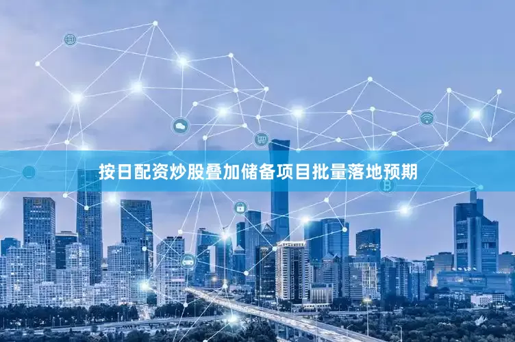 按日配资炒股叠加储备项目批量落地预期