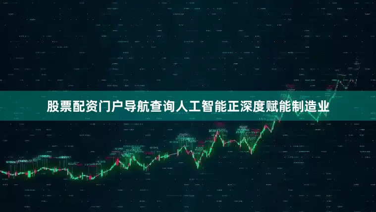 股票配资门户导航查询人工智能正深度赋能制造业