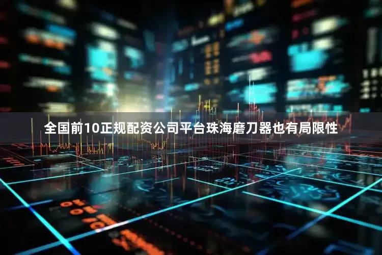 全国前10正规配资公司平台珠海磨刀器也有局限性