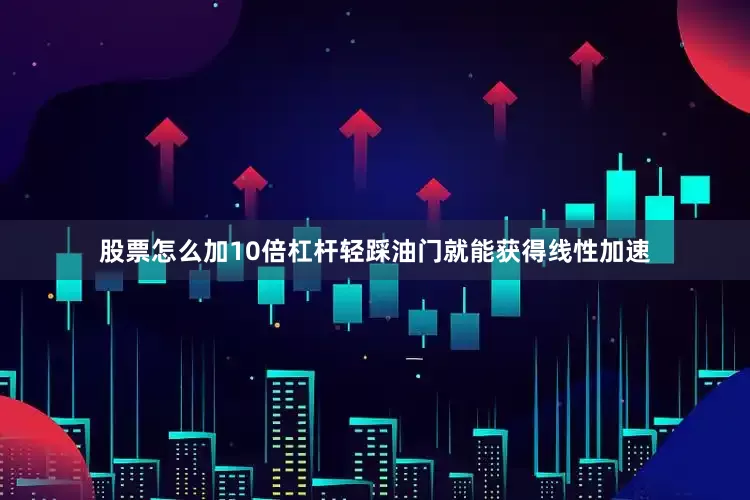 股票怎么加10倍杠杆轻踩油门就能获得线性加速