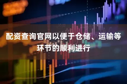 配资查询官网以便于仓储、运输等环节的顺利进行