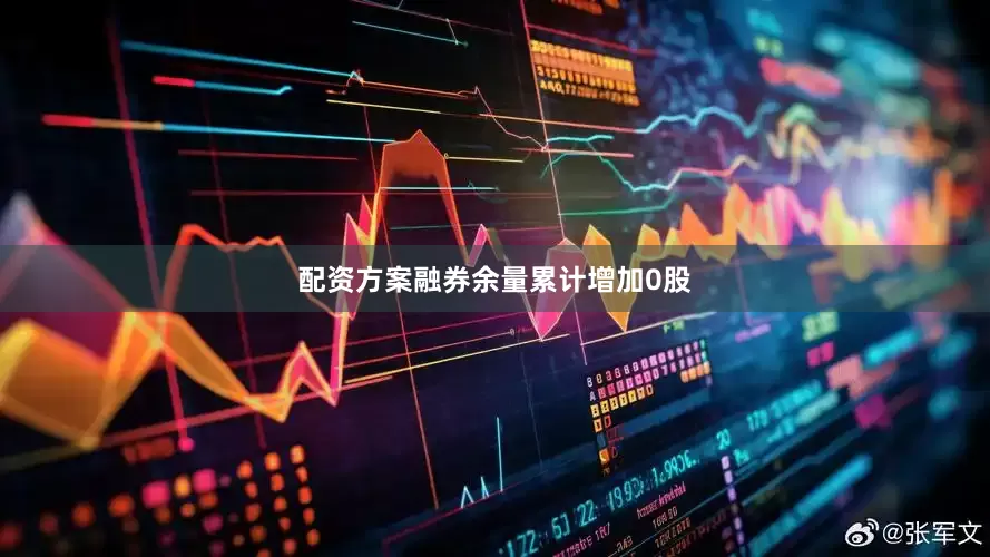配资方案融券余量累计增加0股