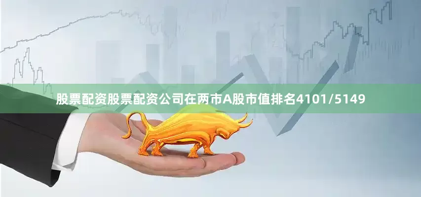 股票配资股票配资公司在两市A股市值排名4101/5149