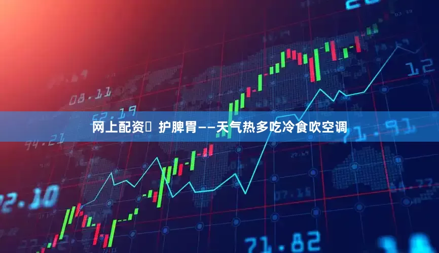 网上配资✅护脾胃——天气热多吃冷食吹空调