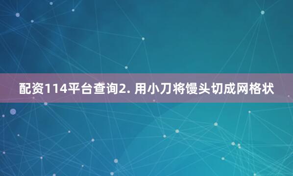 配资114平台查询2. 用小刀将馒头切成网格状