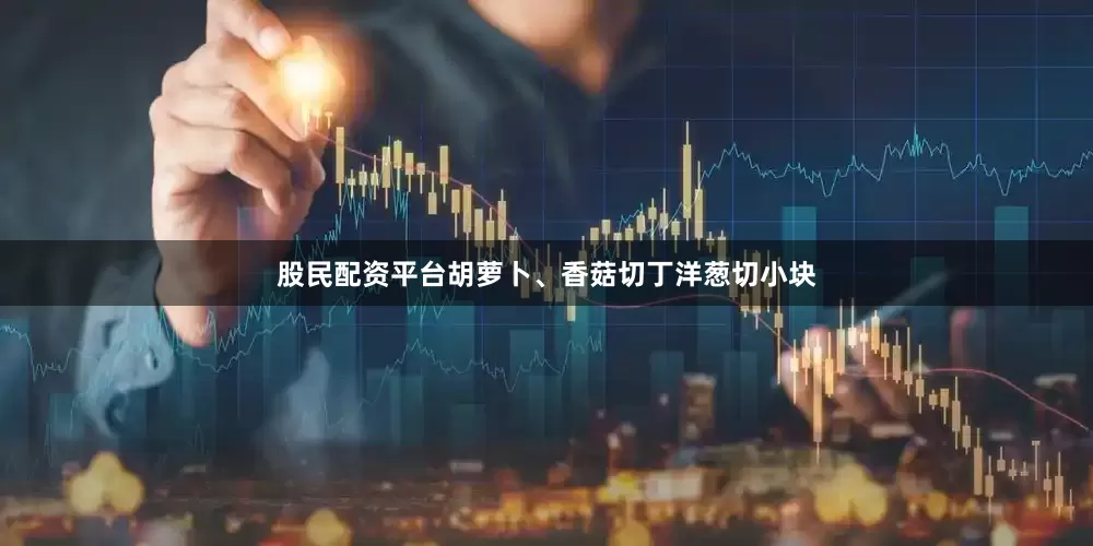 股民配资平台胡萝卜、香菇切丁洋葱切小块