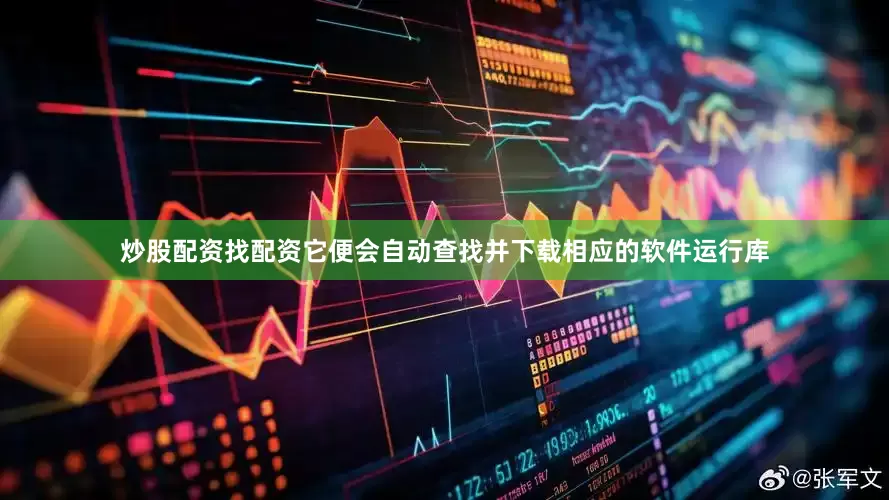 炒股配资找配资它便会自动查找并下载相应的软件运行库