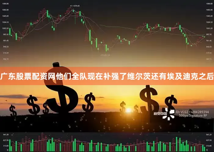 广东股票配资网他们全队现在补强了维尔茨还有埃及迪克之后