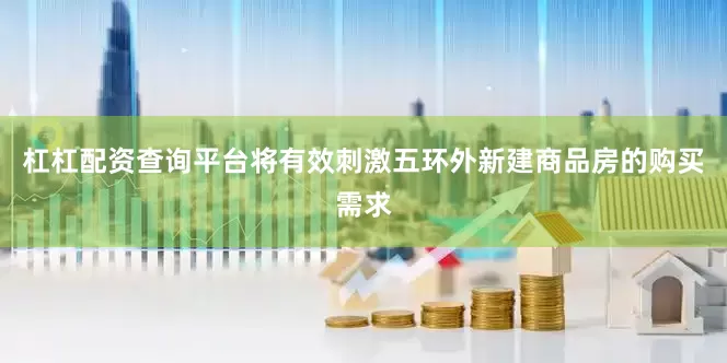 杠杠配资查询平台将有效刺激五环外新建商品房的购买需求