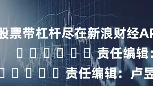 股票带杠杆尽在新浪财经APP            						责任编辑：卢昱君