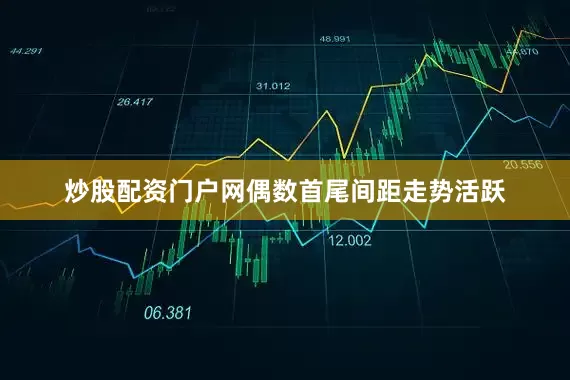 炒股配资门户网偶数首尾间距走势活跃