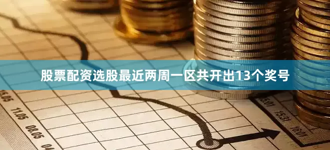 股票配资选股最近两周一区共开出13个奖号