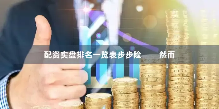 配资实盘排名一览表步步险        然而