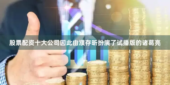 股票配资十大公司因此由濮存昕扮演了试播版的诸葛亮