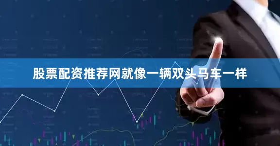 股票配资推荐网就像一辆双头马车一样