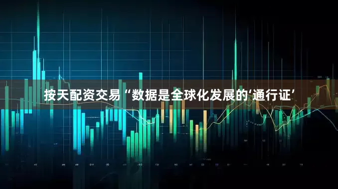按天配资交易　　“数据是全球化发展的‘通行证’
